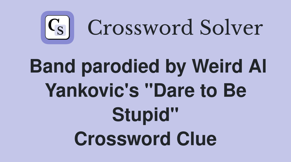 Band parodied by Weird Al Yankovic's "Dare to Be Stupid" Crossword